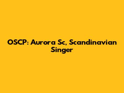OSCP: Aurora Sc, Scandinavian Singer