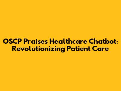 OSCP Praises Healthcare Chatbot: Revolutionizing Patient Care