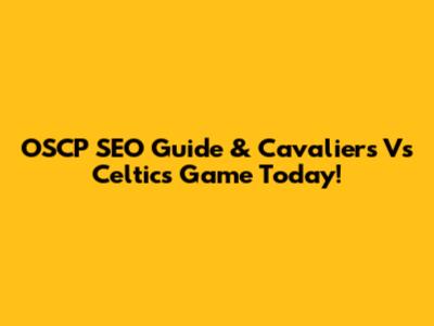 OSCP SEO Guide & Cavaliers Vs Celtics Game Today!