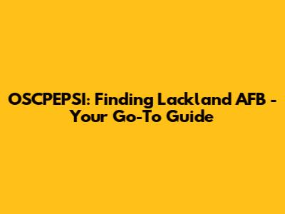 OSCPEPSI: Finding Lackland AFB - Your Go-To Guide