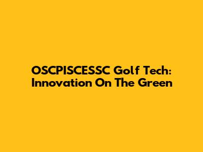 OSCPISCESSC Golf Tech: Innovation On The Green