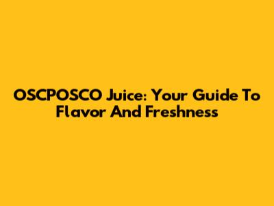 OSCPOSCO Juice: Your Guide To Flavor And Freshness