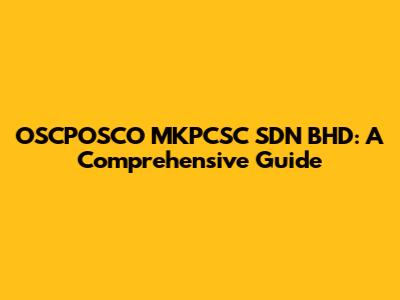 OSCPOSCO MKPCSC SDN BHD: A Comprehensive Guide