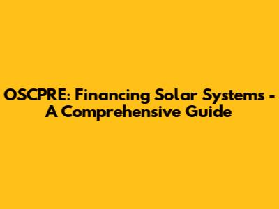 OSCPRE: Financing Solar Systems - A Comprehensive Guide