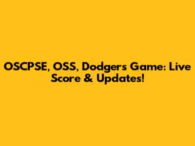 OSCPSE, OSS, Dodgers Game: Live Score & Updates!