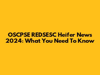 OSCPSE REDSESC Heifer News 2024: What You Need To Know