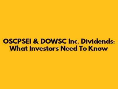 OSCPSEI & DOWSC Inc. Dividends: What Investors Need To Know