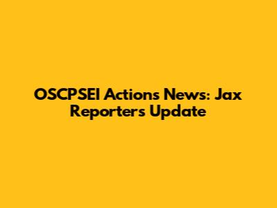 OSCPSEI Actions News: Jax Reporters Update