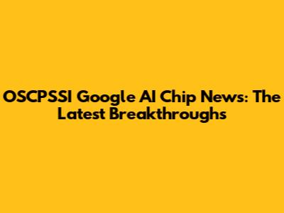 OSCPSSI Google AI Chip News: The Latest Breakthroughs