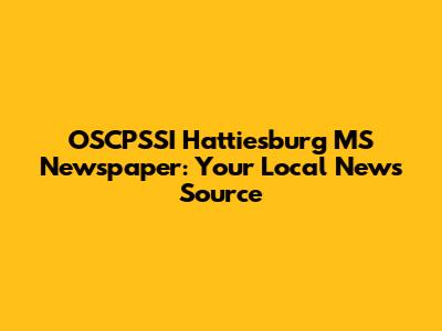 OSCPSSI Hattiesburg MS Newspaper: Your Local News Source