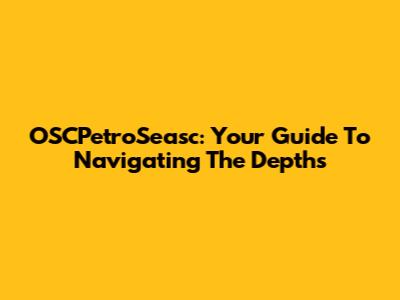 OSCPetroSeasc: Your Guide To Navigating The Depths
