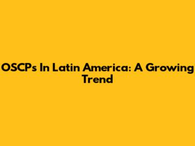 OSCPs In Latin America: A Growing Trend