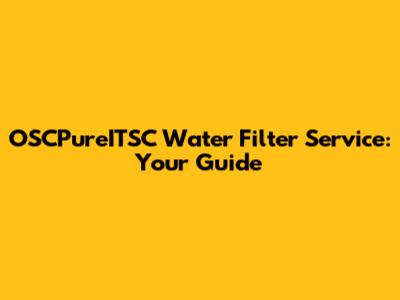 OSCPureITSC Water Filter Service: Your Guide