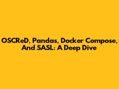 OSCReD, Pandas, Docker Compose, And SASL: A Deep Dive