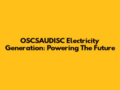 OSCSAUDISC Electricity Generation: Powering The Future