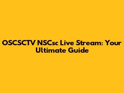 OSCSCTV NSCsc Live Stream: Your Ultimate Guide