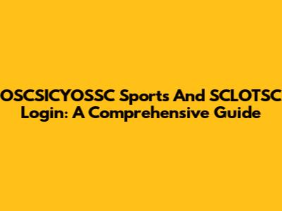 OSCSICYOSSC Sports And SCLOTSC Login: A Comprehensive Guide
