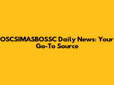 OSCSIMASBOSSC Daily News: Your Go-To Source