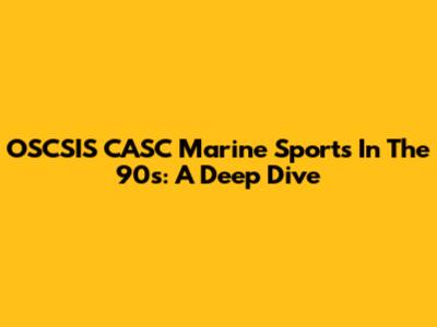 OSCSIS CASC Marine Sports In The 90s: A Deep Dive