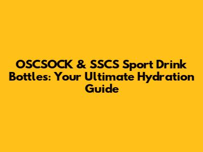 OSCSOCK & SSCS Sport Drink Bottles: Your Ultimate Hydration Guide