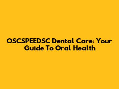 OSCSPEEDSC Dental Care: Your Guide To Oral Health