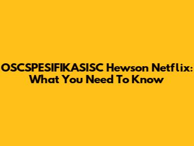 OSCSPESIFIKASISC Hewson Netflix: What You Need To Know