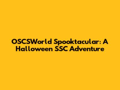 OSCSWorld Spooktacular: A Halloween SSC Adventure