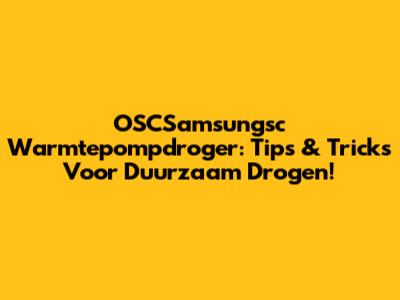 OSCSamsungsc Warmtepompdroger: Tips & Tricks Voor Duurzaam Drogen!