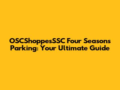 OSCShoppesSSC Four Seasons Parking: Your Ultimate Guide