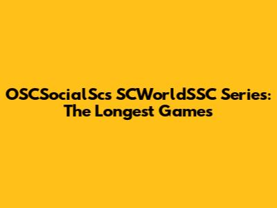 OSCSocialSc's SCWorldSSC Series: The Longest Games