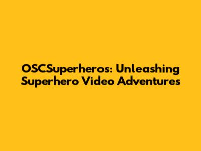 OSCSuperheros: Unleashing Superhero Video Adventures