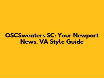 OSCSweaters SC: Your Newport News, VA Style Guide