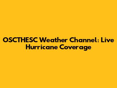 OSCTHESC Weather Channel: Live Hurricane Coverage