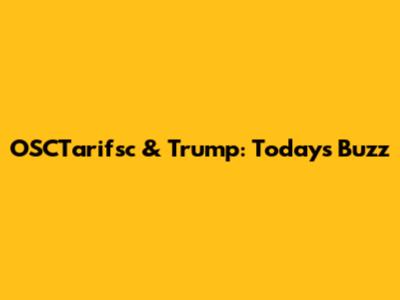 OSCTarifsc & Trump: Today's Buzz