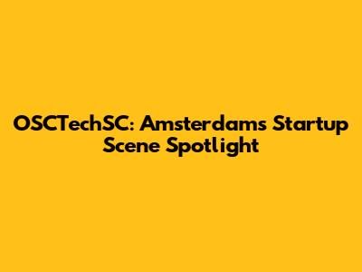 OSCTechSC: Amsterdam's Startup Scene Spotlight