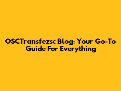 OSCTransfezsc Blog: Your Go-To Guide For Everything