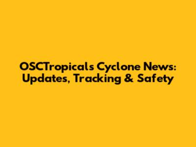 OSCTropicals Cyclone News: Updates, Tracking & Safety