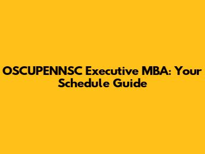 OSCUPENNSC Executive MBA: Your Schedule Guide