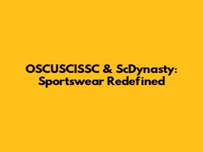 OSCUSCISSC & ScDynasty: Sportswear Redefined