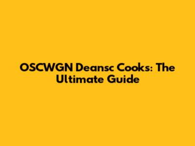 OSCWGN Deansc Cooks: The Ultimate Guide