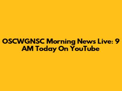 OSCWGNSC Morning News Live: 9 AM Today On YouTube