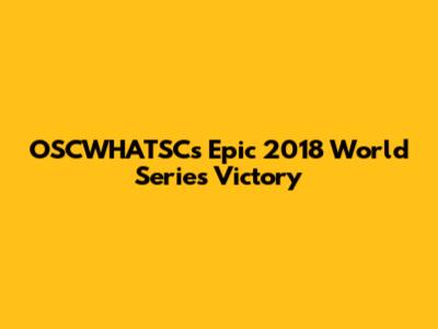 OSCWHATSC's Epic 2018 World Series Victory