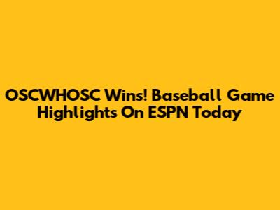 OSCWHOSC Wins! Baseball Game Highlights On ESPN Today