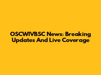 OSCWIVBSC News: Breaking Updates And Live Coverage