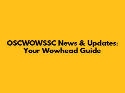OSCWOWSSC News & Updates: Your Wowhead Guide