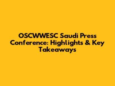 OSCWWESC Saudi Press Conference: Highlights & Key Takeaways