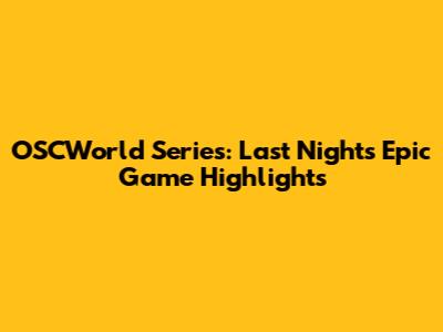 OSCWorld Series: Last Night's Epic Game Highlights