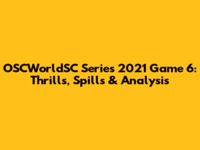 OSCWorldSC Series 2021 Game 6: Thrills, Spills & Analysis