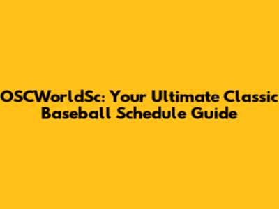 OSCWorldSc: Your Ultimate Classic Baseball Schedule Guide
