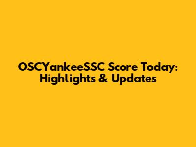 OSCYankeeSSC Score Today: Highlights & Updates